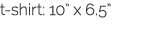 t-shirt: 10  x 6 5  