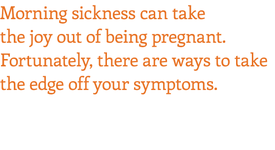 Morning sickness can take the joy out of being pregnant  Fortunately, there are ways to take the edge off your symptoms 
