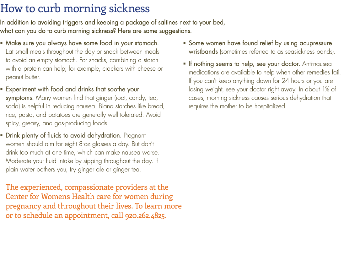 How to curb morning sickness In addition to avoiding triggers and keeping a package of saltines next to your bed, wha   