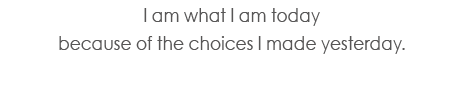 I am what I am today because of the choices I made yesterday  